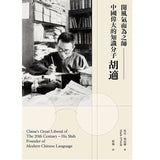 China’s Great Liberal of the 20th Century – Hu Shih, A Pioneer of Modern China Language 開風氣而爲之師 – 中國偉大的知識分子胡適